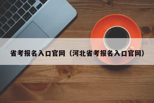 省考报名入口官网（河北省考报名入口官网）