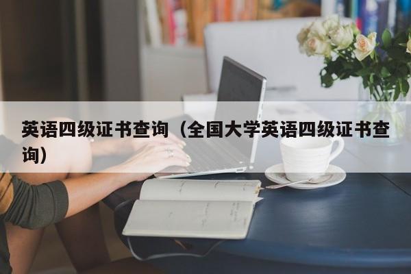 英语四级证书查询（全国大学英语四级证书查询）