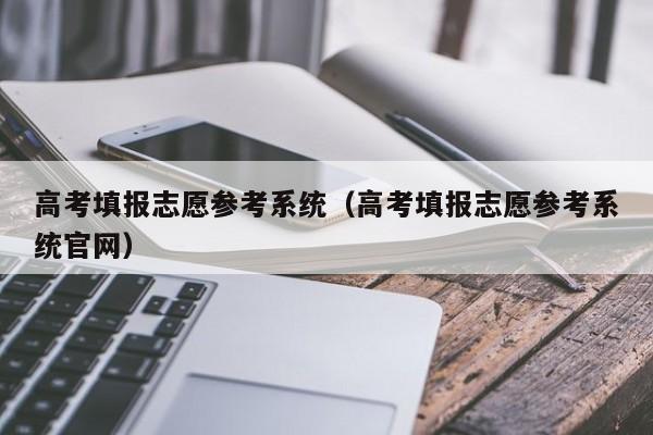 高考填报志愿参考系统（高考填报志愿参考系统官网）