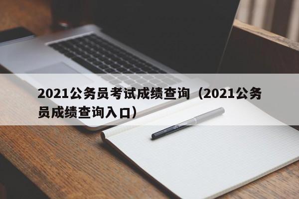 2021公务员考试成绩查询（2021公务员成绩查询入口）