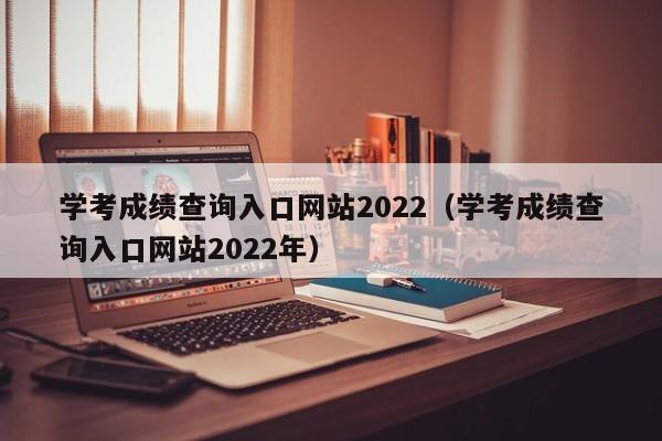 学考成绩查询入口网站2022（学考成绩查询入口网站2022年）