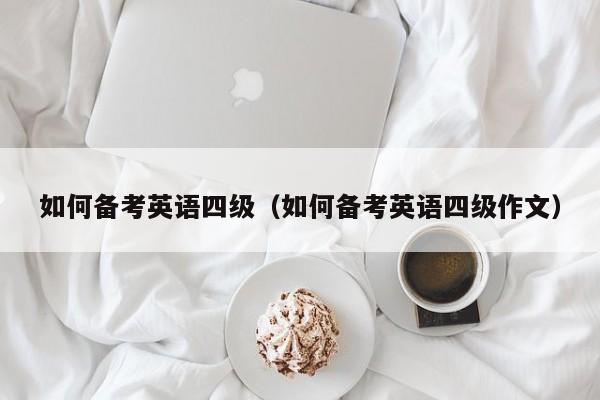 如何备考英语四级（如何备考英语四级作文）