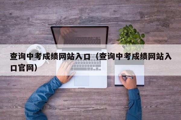 查询中考成绩网站入口（查询中考成绩网站入口官网）