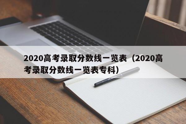 2020高考录取分数线一览表（2020高考录取分数线一览表专科）