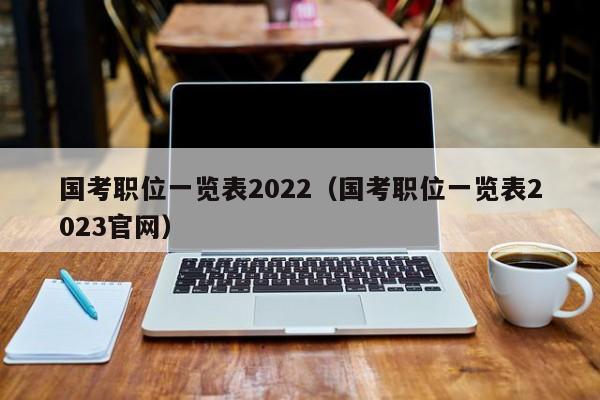 国考职位一览表2022（国考职位一览表2023官网）