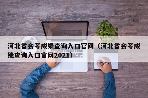 河北省会考成绩查询入口官网（河北省会考成绩查询入口官网2021）