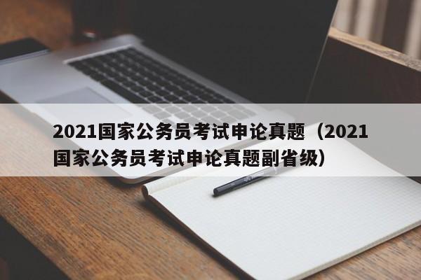 2021国家公务员考试申论真题（2021国家公务员考试申论真题副省级）