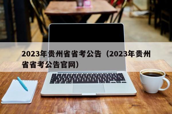 2023年贵州省省考公告（2023年贵州省省考公告官网）