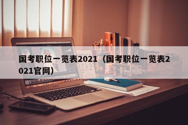 国考职位一览表2021（国考职位一览表2021官网）