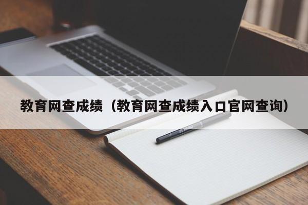 教育网查成绩（教育网查成绩入口官网查询）