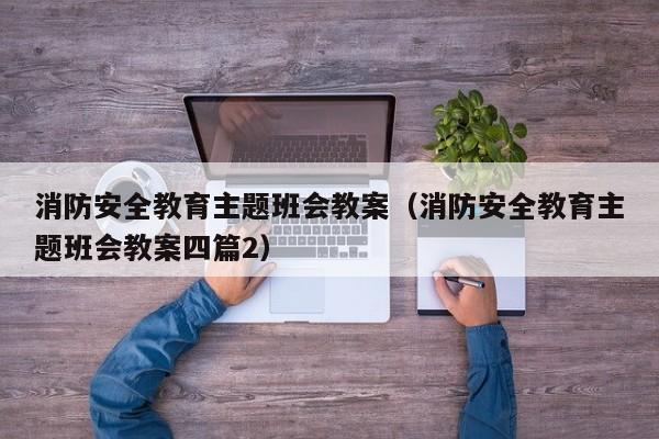 消防安全教育主题班会教案（消防安全教育主题班会教案四篇2）