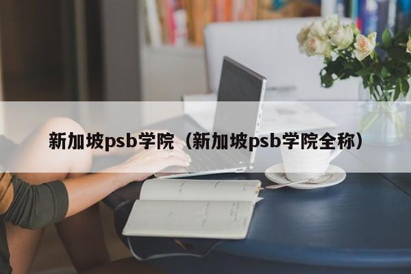 新加坡psb学院（新加坡psb学院全称）