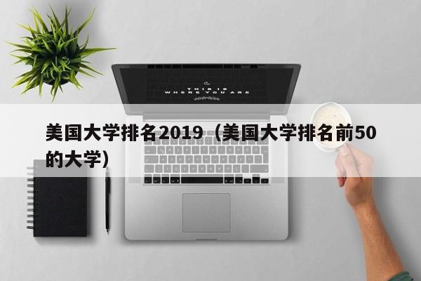 美国大学排名2019（美国大学排名前50的大学）