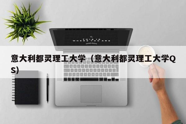 意大利都灵理工大学（意大利都灵理工大学QS）