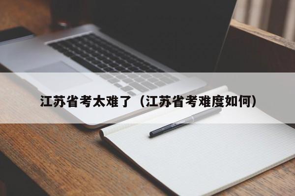 江苏省考太难了（江苏省考难度如何）