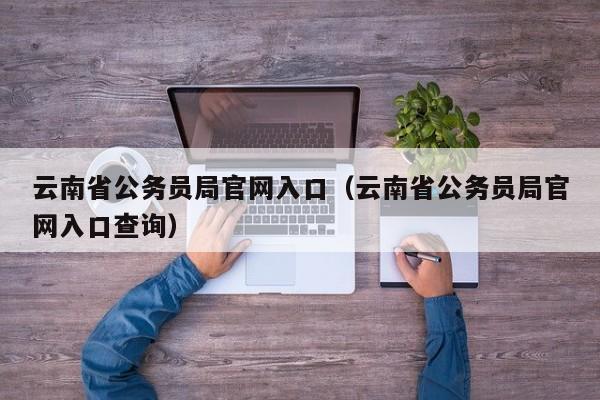 云南省公务员局官网入口（云南省公务员局官网入口查询）