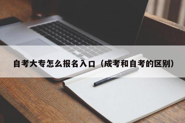 自考大专怎么报名入口（成考和自考的区别）