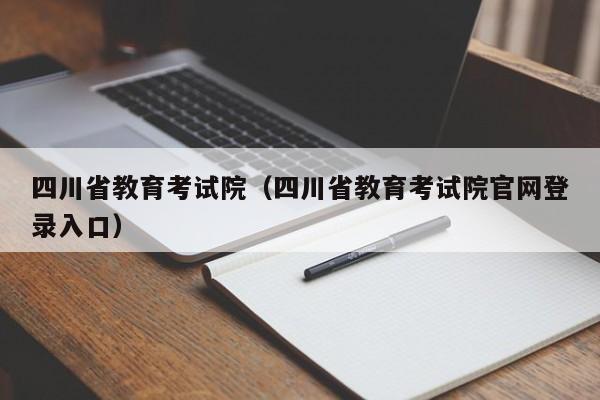 四川省教育考试院（四川省教育考试院官网登录入口）