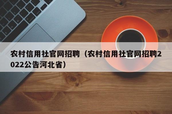 农村信用社官网招聘（农村信用社官网招聘2022公告河北省）