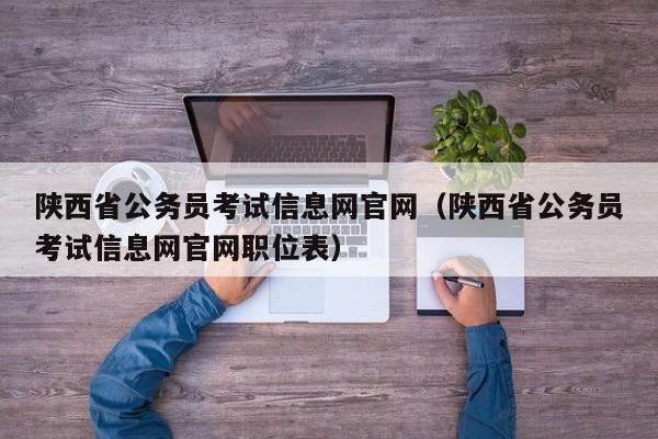 陕西省公务员考试信息网官网（陕西省公务员考试信息网官网职位表）