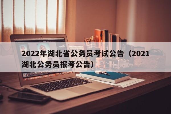 2022年湖北省公务员考试公告（2021湖北公务员报考公告）