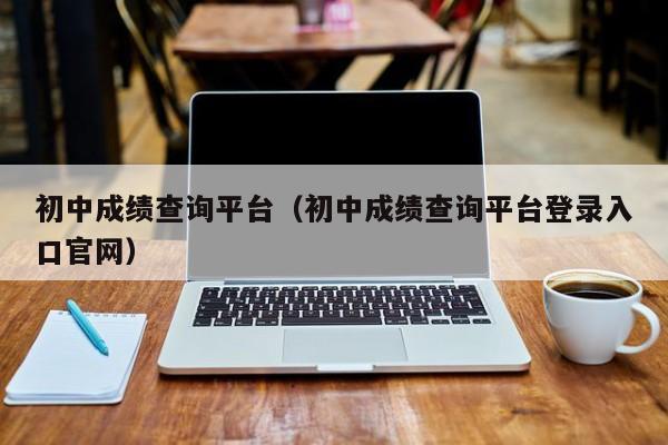 初中成绩查询平台（初中成绩查询平台登录入口官网）