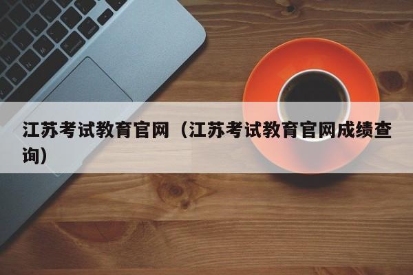 江苏考试教育官网（江苏考试教育官网成绩查询）