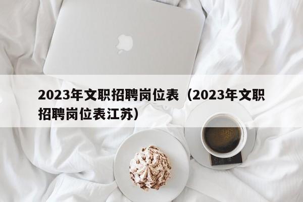 2023年文职招聘岗位表（2023年文职招聘岗位表江苏）