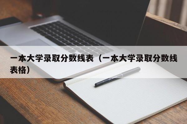 一本大学录取分数线表（一本大学录取分数线表格）