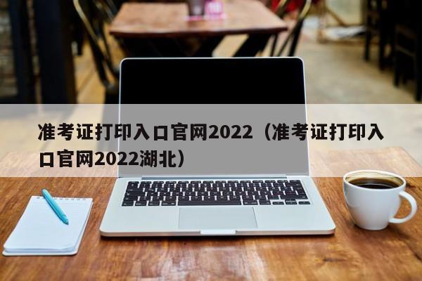 准考证打印入口官网2022（准考证打印入口官网2022湖北）