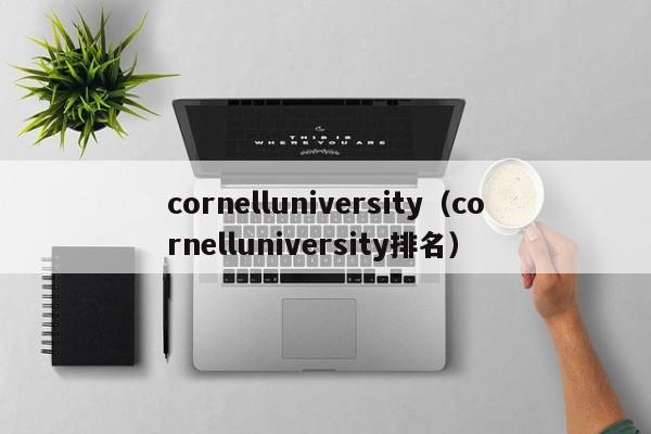 cornelluniversity（cornelluniversity排名）