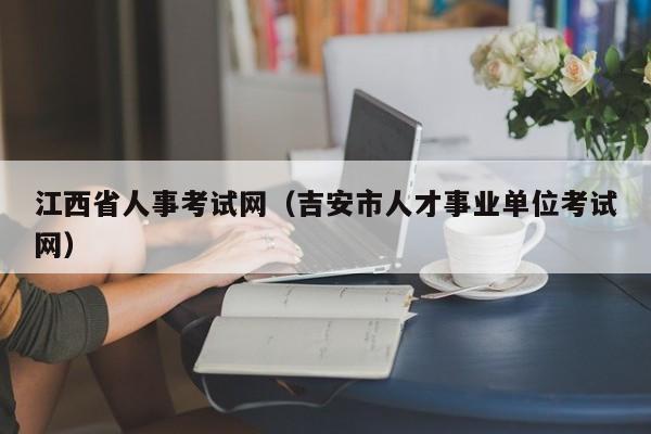 江西省人事考试网（吉安市人才事业单位考试网）