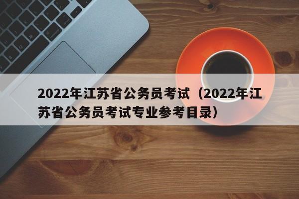 2022年江苏省公务员考试（2022年江苏省公务员考试专业参考目录）