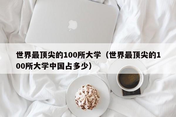 世界最顶尖的100所大学（世界最顶尖的100所大学中国占多少）