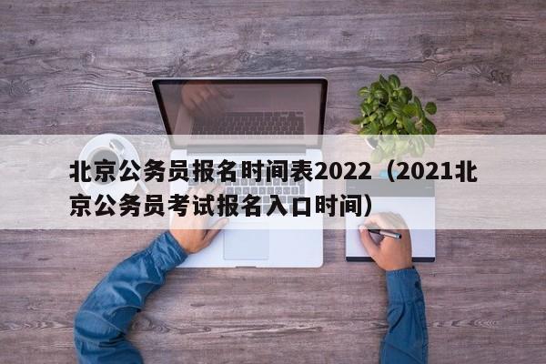 北京公务员报名时间表2022（2021北京公务员考试报名入口时间）