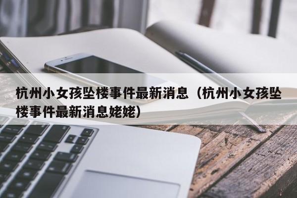 杭州小女孩坠楼事件最新消息（杭州小女孩坠楼事件最新消息姥姥）