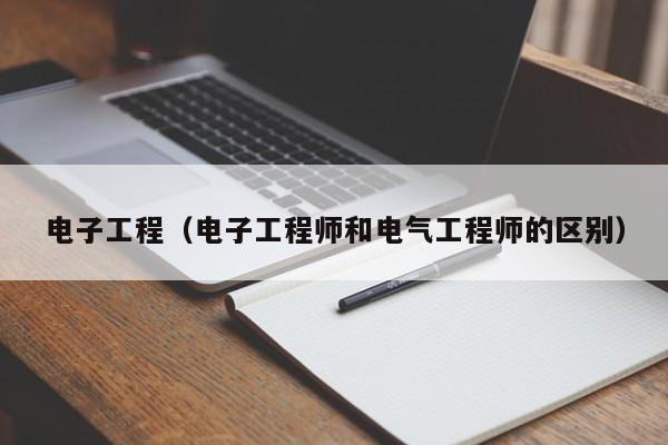 电子工程（电子工程师和电气工程师的区别）