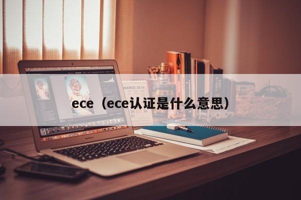 ece（ece认证是什么意思）