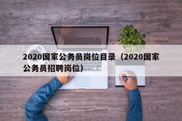 2020国家公务员岗位目录（2020国家公务员招聘岗位）