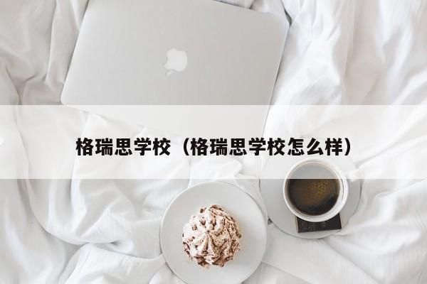 格瑞思学校（格瑞思学校怎么样）