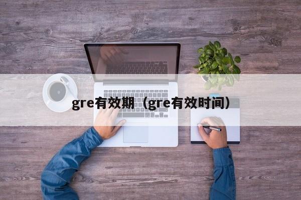 gre有效期（gre有效时间）