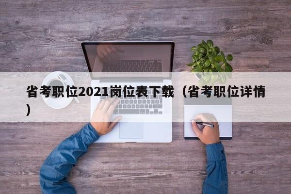 省考职位2021岗位表下载（省考职位详情）