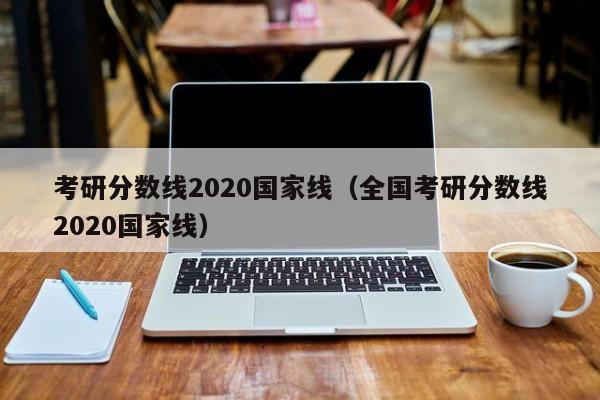 考研分数线2020国家线（全国考研分数线2020国家线）