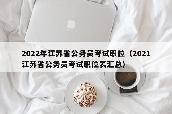 2022年江苏省公务员考试职位（2021江苏省公务员考试职位表汇总）