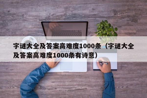 字谜大全及答案高难度1000条（字谜大全及答案高难度1000条有诗意）