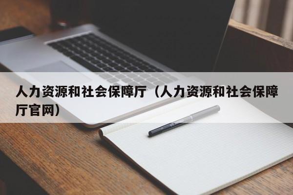 人力资源和社会保障厅（人力资源和社会保障厅官网）