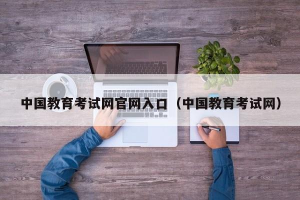 中国教育考试网官网入口（中国教育考试网）