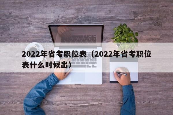 2022年省考职位表（2022年省考职位表什么时候出）