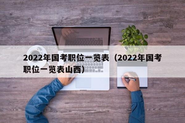 2022年国考职位一览表（2022年国考职位一览表山西）