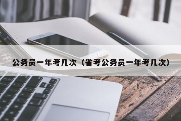 公务员一年考几次（省考公务员一年考几次）